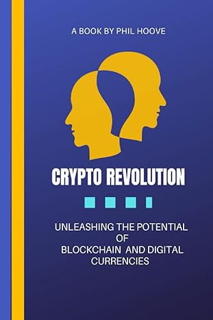 crypto revolution unleashing the potential of blockchain and digital currencies 1st edition phil hoove