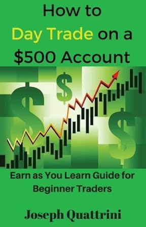 how to day trade on a $500 account earn as you learn guide for beginner traders 1st edition joseph quattrini
