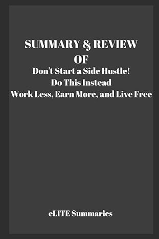 summary and review of don t start a side hustle do this instead work less earn more and live free 1st edition