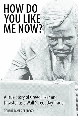 how do you like me now a true story of greed fear and disaster as a wall street day trader 1st edition robert