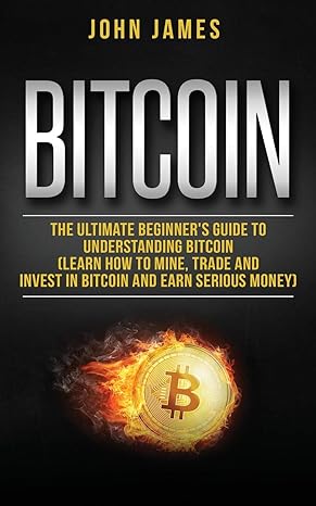 bitcoin the ultimate beginner s guide to understanding bitcoin 1st edition john james 1730717292,