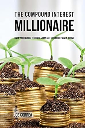 the compound interest millionaire hack your savings to create a constant stream of passive income 1st edition