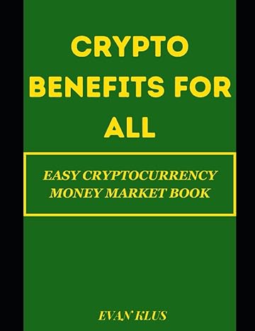 crypto benefits for all easy cryptocurrency money market book 1st edition dr evan klus 979-8851462443
