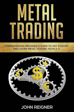 metal trading comprehensive beginner s guide to get started and learn metal trading from a z 1st edition john