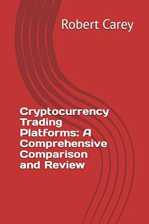 cryptocurrency trading platforms a comprehensive comparison and review 1st edition robert carey 979-8852998613