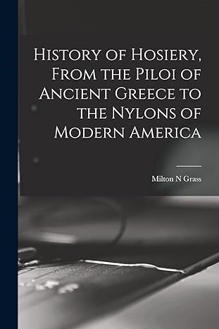 history of hosiery from the piloi of ancient greece to the nylons of modern america 1st edition milton n