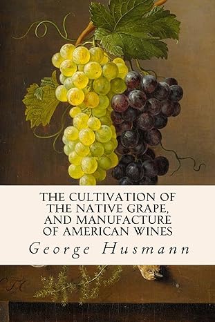 the cultivation of the native grape and manufacture of american wines 1st edition george husmann 1514652366,