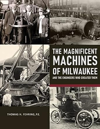 the magnificent machines of milwaukee and the engineers who created them 1st edition thomas h fehring p.e.
