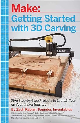 getting started with 3d carving five step by step projects to launch you on your maker journey 1st edition