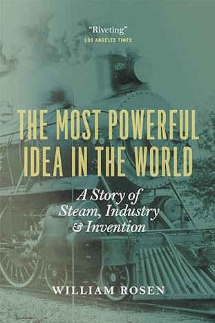 the most powerful idea in the world a story of steam industry and invention 1st edition william rosen