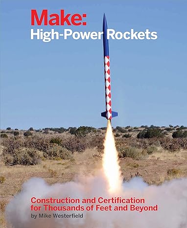 make high power rockets construction and certification for thousands of feet and beyond 1st edition mike