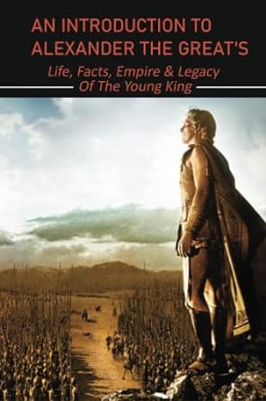 an introduction to alexander the great s life facts empire and legacy of the young king 1st edition victoria