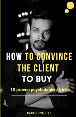 how to convince the client to buy 10 proven psychological tricks 1st edition daniel philips 979-8370065125