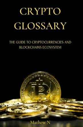 crypto glossary the guide to cryptocurrencies and blockchains ecosystem 1st edition mathew n 979-8379127978