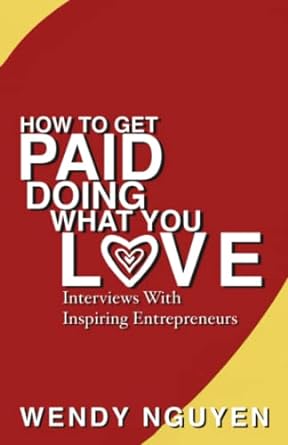how to get paid doing what you love interviews with inspiring entrepreneurs 1st edition wendy nguyen