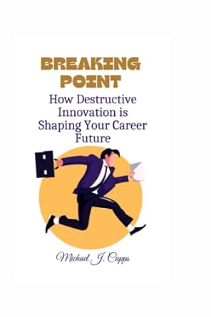 breaking point how destructive innovation is shaping your career future 1st edition michael j. capps