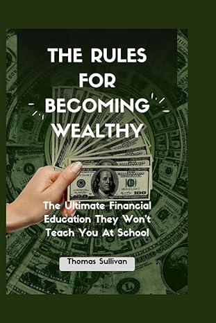 the rules for becoming wealthy the ultimate financial education they won t teach you at school 1st edition
