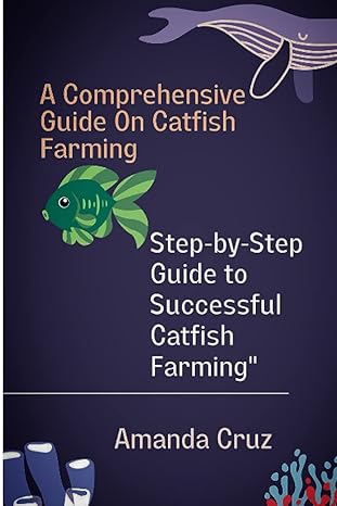 a comprehensive guide on catfish farming a step by step guide to successful catfish farming 1st edition