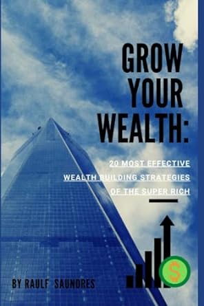 grow your wealth 20 most effective wealth building strategies of the super rich 1st edition raulf saundres