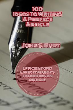 100 ideas to writing a perfect article efficient and effective ways to writing an article 1st edition john s.