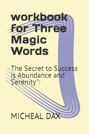 workbook for three magic words the secret to success is abundance and serenity 1st edition micheal dax