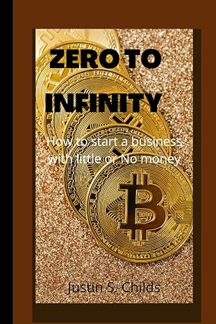 zero to infinity how to start a business with little or no money 1st edition justin s. childs 979-8836762896