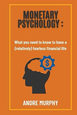 monetary psychology what you need to know to have a fearless financial life 1st edition andre murphy