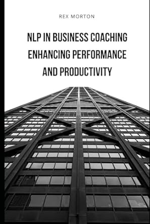 nlp in business coaching enhancing performance and productivity 1st edition rex morton 979-8866413034