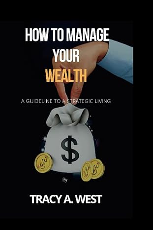 how to manage your wealth a guideline to a strategic living 1st edition tracy a. west 979-8840593356