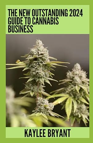 the new outstanding 2024 guide to cannabis business everything you need to know 1st edition kaylee bryant
