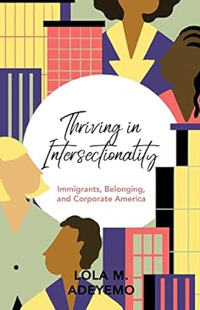 thriving in intersectionality immigrants belonging and corporate america 1st edition lola m. adeyemo