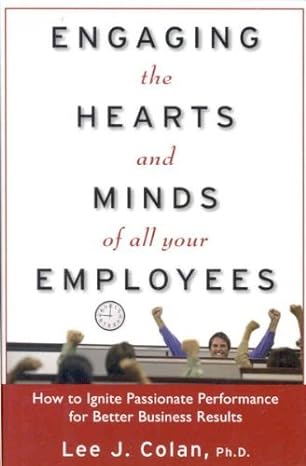 engaging the hearts and minds of all your employees how to ignite passionate performance for better business