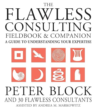 the flawless consulting fieldbook and companion a guide understanding your expertise 1st edition peter block