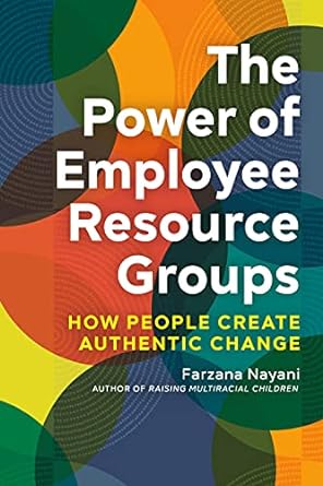 the power of employee resource groups how people create authentic change 1st edition farzana nayani