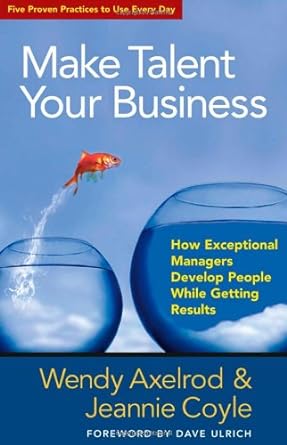 make talent your business how exceptional managers develop people while getting results 1st edition wendy