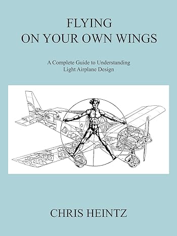 flying on your own wings a complete guide to understanding light airplane design 1st edition chris heintz