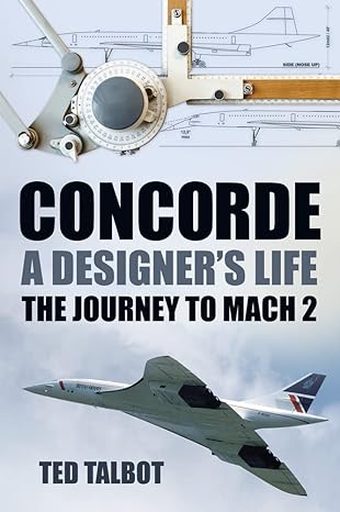 concorde a designers life the journey to mach 2 1st edition ted talbot 0752489283, 978-0752489285