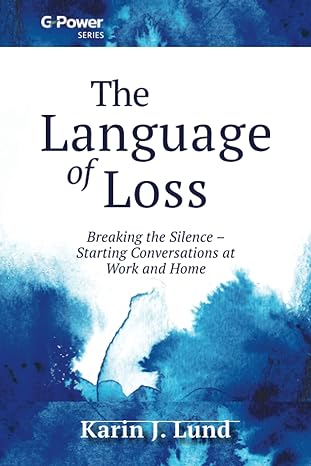 the language of loss breaking the silence starting conversations at work and home 1st edition karin j. lund