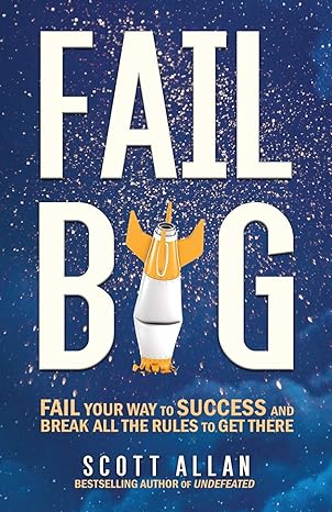 fail big fail your way to success and break all the rules to get there 1st edition scott allan 1989599249