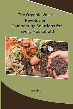 the organic waste revolution composting solutions for every household 1st edition jessica 979-8868988981