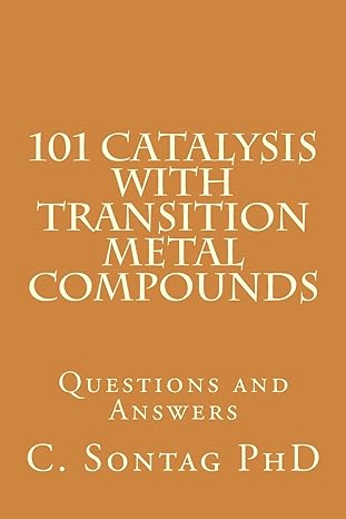 101 catalysis with transition metal compounds questions and answers 1st edition c sontag 1532863810,