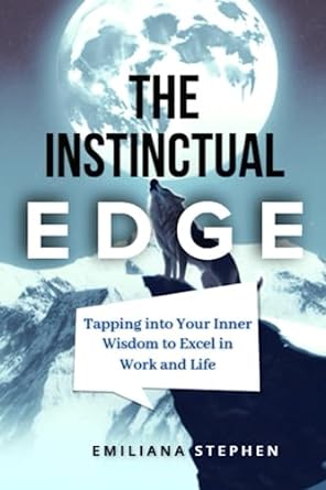 the instinctual edge tapping into your inner wisdom to excel in work and life 1st edition emiliana stephen