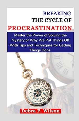 breaking the cycle of procrastination master the power of solving the mystery of why we put things off with