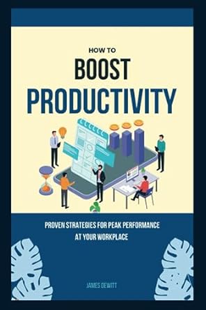how to boost productivity proven strategies for peak performance at your workplace 1st edition james dewitt