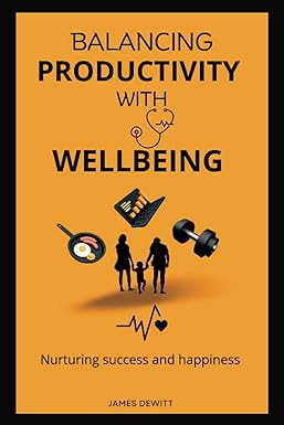 balancing productivity with wellbeing nurturing success and happiness 1st edition james dewitt 979-8856341002
