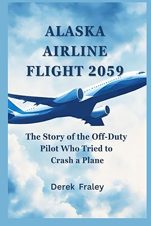 alaska airline flight 2059 the story of the off duty pilot who tried to crash a plane 1st edition derek