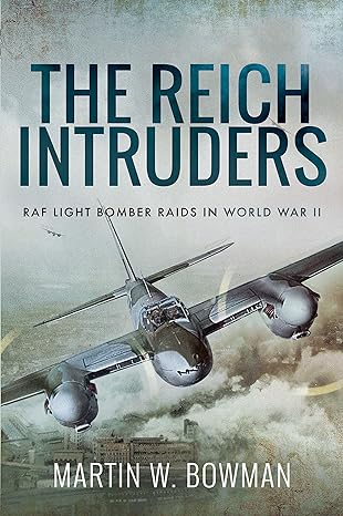 the reich intruders raf light bomber raids in world war ii 1st edition martin w bowman 1526760835,