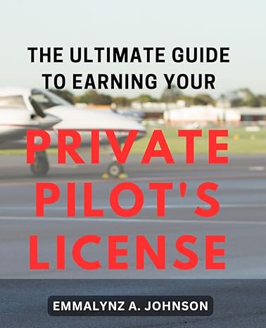 the ultimate guide to earning your private pilots license 1st edition emmalynz a johnson 979-8871936306