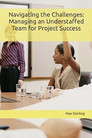navigating the challenges managing an understaffed team for project success 1st edition max sterling