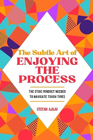 the subtle art of enjoying the process the stoic mindset needed to navigate hard times 1st edition stefan